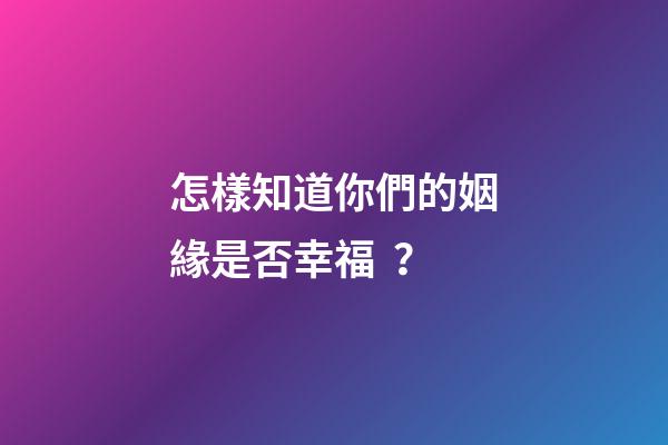 怎樣知道你們的姻緣是否幸福？